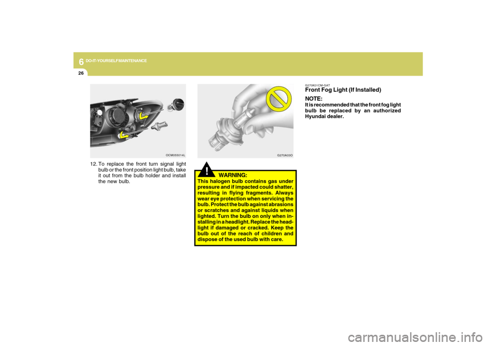 Hyundai Santa Fe 2009 Owners Manual 6
DO-IT-YOURSELF MAINTENANCE
26
!
WARNING:
This halogen bulb contains gas under
pressure and if impacted could shatter,
resulting in flying fragments. Always
wear eye protection when servicing the
bul Hyundai Santa Fe 2009 Owners Manual 6
DO-IT-YOURSELF MAINTENANCE
26
!
WARNING:
This halogen bulb contains gas under
pressure and if impacted could shatter,
resulting in flying fragments. Always
wear eye protection when servicing the
bul
