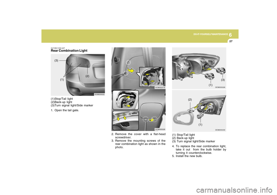 Hyundai Santa Fe 2009 Owners Manual 6
DO-IT-YOURSELF MAINTENANCE
27
2. Remove the cover with a flat-head
screwdriver.
3. Remove the mounting screws of the
rear combination light as shown in the
photo.
OCM055026
OCM055028
OCM055030
(1)
( Hyundai Santa Fe 2009 Owners Manual 6
DO-IT-YOURSELF MAINTENANCE
27
2. Remove the cover with a flat-head
screwdriver.
3. Remove the mounting screws of the
rear combination light as shown in the
photo.
OCM055026
OCM055028
OCM055030
(1)
(