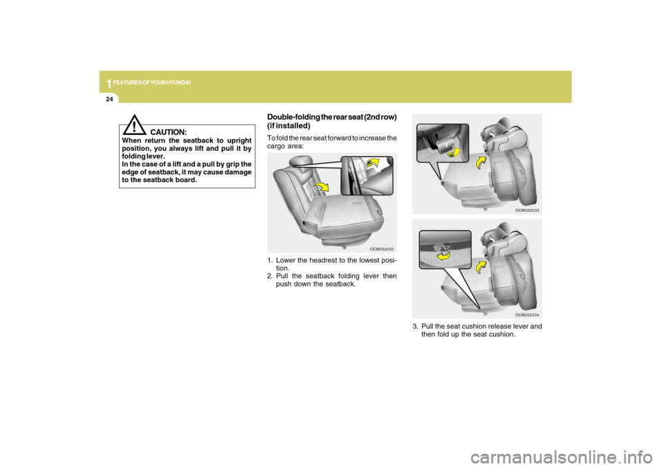 Hyundai Santa Fe 2009 Owners Guide 1FEATURES OF YOUR HYUNDAI24
Double-folding the rear seat (2nd row)
(if installed)To fold the rear seat forward to increase the
cargo area:
1. Lower the headrest to the lowest posi-
tion.
2. Pull the s Hyundai Santa Fe 2009 Owners Guide 1FEATURES OF YOUR HYUNDAI24
Double-folding the rear seat (2nd row)
(if installed)To fold the rear seat forward to increase the
cargo area:
1. Lower the headrest to the lowest posi-
tion.
2. Pull the s