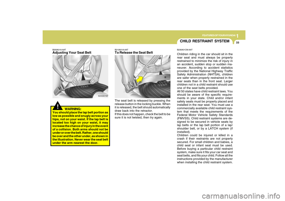 Hyundai Santa Fe 2009 Service Manual 1
FEATURES OF YOUR HYUNDAI
33
WARNING:
You should place the lap belt portion as
low as possible and snugly across your
hips, not on your waist. If the lap belt is
located too high on your waist, it ma Hyundai Santa Fe 2009 Service Manual 1
FEATURES OF YOUR HYUNDAI
33
WARNING:
You should place the lap belt portion as
low as possible and snugly across your
hips, not on your waist. If the lap belt is
located too high on your waist, it ma