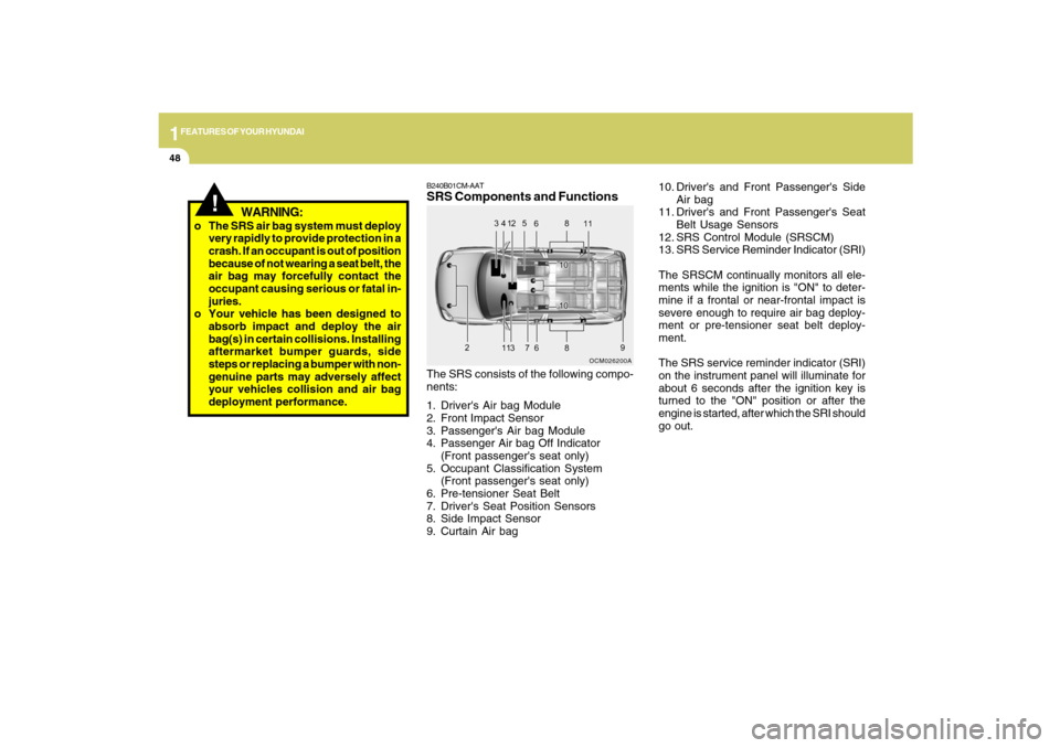 Hyundai Santa Fe 2009  Owners Manual 1FEATURES OF YOUR HYUNDAI48
!
WARNING:
o The SRS air bag system must deploy
very rapidly to provide protection in a
crash. If an occupant is out of position
because of not wearing a seat belt, the
air
