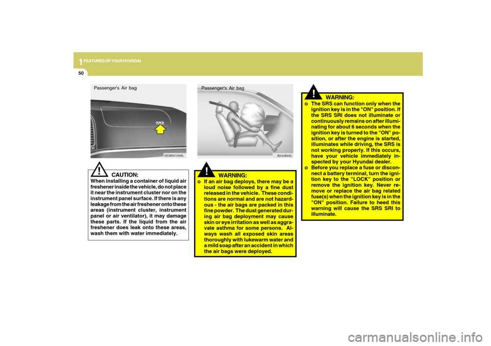 Hyundai Santa Fe 2009  Owners Manual 1FEATURES OF YOUR HYUNDAI50
CAUTION:
When installing a container of liquid air
freshener inside the vehicle, do not place
it near the instrument cluster nor on the
instrument panel surface. If there i