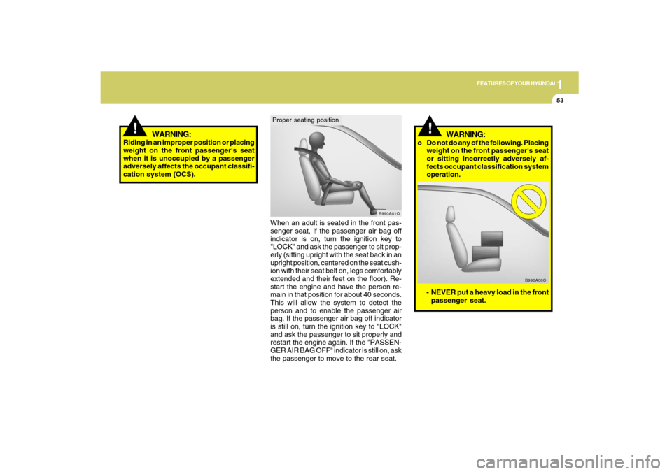 Hyundai Santa Fe 2009  Owners Manual 1
FEATURES OF YOUR HYUNDAI
53
!
When an adult is seated in the front pas-
senger seat, if the passenger air bag off
indicator is on, turn the ignition key to
"LOCK" and ask the passenger to sit prop-
