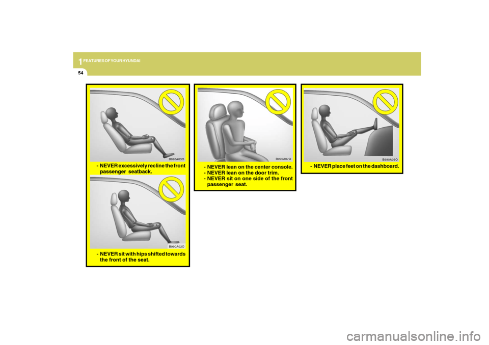 Hyundai Santa Fe 2009 Repair Manual 1FEATURES OF YOUR HYUNDAI54
- NEVER lean on the center console.
- NEVER lean on the door trim.
- NEVER sit on one side of the front
passenger seat.
B990A07O
B990A05O
- NEVER place feet on the dashboar Hyundai Santa Fe 2009 Repair Manual 1FEATURES OF YOUR HYUNDAI54
- NEVER lean on the center console.
- NEVER lean on the door trim.
- NEVER sit on one side of the front
passenger seat.
B990A07O
B990A05O
- NEVER place feet on the dashboar