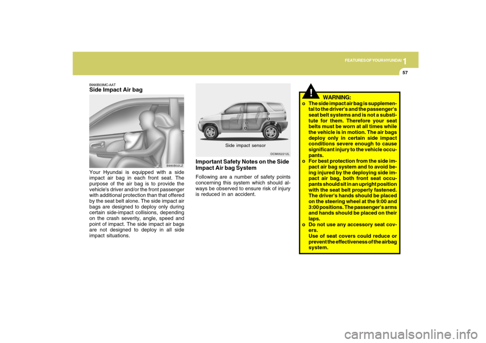 Hyundai Santa Fe 2009 Repair Manual 1
FEATURES OF YOUR HYUNDAI
57
B990B03MC-AATSide Impact Air bagYour Hyundai is equipped with a side
impact air bag in each front seat. The
purpose of the air bag is to provide the
vehicles driver and/ Hyundai Santa Fe 2009 Repair Manual 1
FEATURES OF YOUR HYUNDAI
57
B990B03MC-AATSide Impact Air bagYour Hyundai is equipped with a side
impact air bag in each front seat. The
purpose of the air bag is to provide the
vehicles driver and/