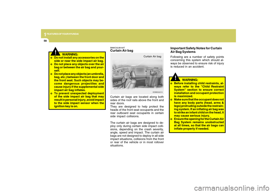 Hyundai Santa Fe 2009 Repair Manual 1FEATURES OF YOUR HYUNDAI58
B990C02JM-AATCurtain Air bagCurtain air bags are located along both
sides of the roof rails above the front and
rear doors.
They are designed to help protect the
heads of t Hyundai Santa Fe 2009 Repair Manual 1FEATURES OF YOUR HYUNDAI58
B990C02JM-AATCurtain Air bagCurtain air bags are located along both
sides of the roof rails above the front and
rear doors.
They are designed to help protect the
heads of t