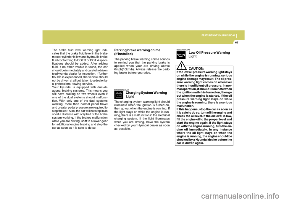Hyundai Santa Fe 2009  Owners Manual 1
FEATURES OF YOUR HYUNDAI
67
The brake fluid level warning light indi-
cates that the brake fluid level in the brake
master cylinder is low and hydraulic brake
fluid conforming to DOT 3 or DOT 4 spec