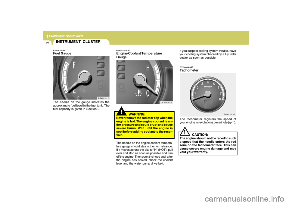 Hyundai Santa Fe 2009  Owners Manual 1FEATURES OF YOUR HYUNDAI70
B330A03A-AATTachometerThe tachometer registers the speed of
your engine in revolutions per minute (rpm).
CAUTION:
The engine should not be raced to such
a speed that the ne