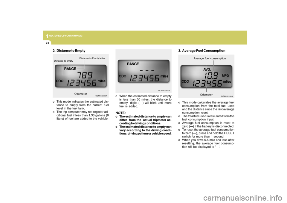 Hyundai Santa Fe 2009  Owners Manual 1FEATURES OF YOUR HYUNDAI74
o This mode calculates the average fuel
consumption from the total fuel used
and the distance since the last average
consumption reset.
o The total fuel used is calculated 