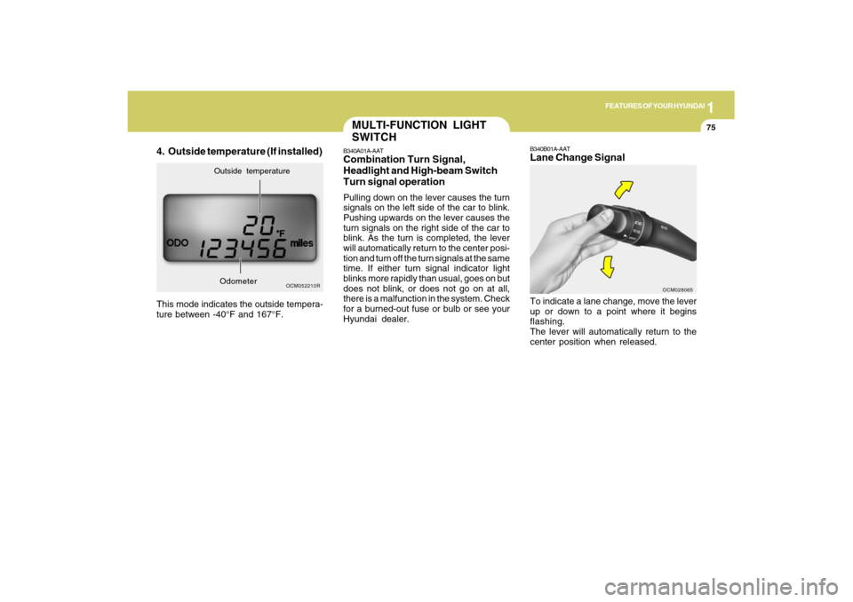 Hyundai Santa Fe 2009  Owners Manual 1
FEATURES OF YOUR HYUNDAI
75
4. Outside temperature (If installed)This mode indicates the outside tempera-
ture between -40°F and 167°F.
OCM052210R
Outside temperature
Odometer
MULTI-FUNCTION LIGHT