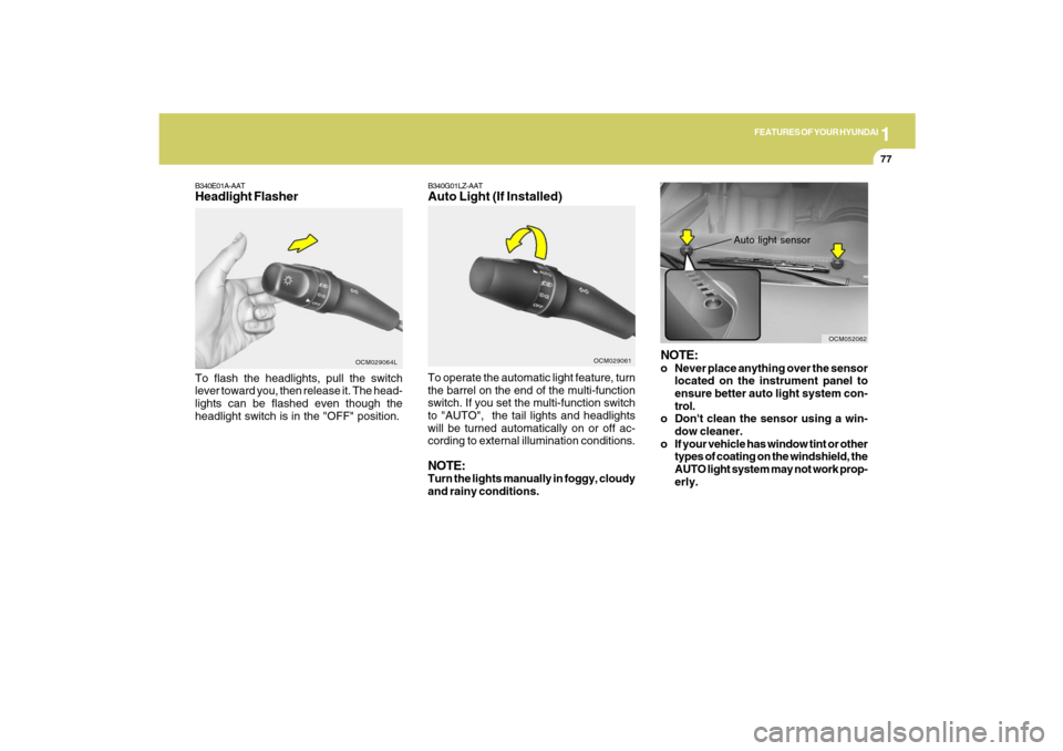 Hyundai Santa Fe 2009  Owners Manual 1
FEATURES OF YOUR HYUNDAI
77
B340E01A-AATHeadlight FlasherTo flash the headlights, pull the switch
lever toward you, then release it. The head-
lights can be flashed even though the
headlight switch 