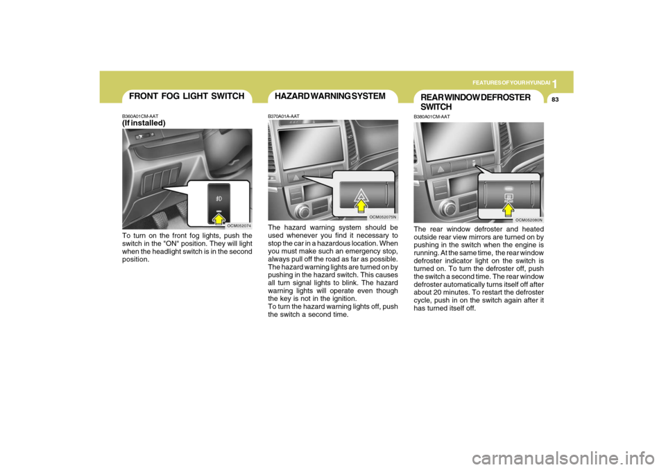 Hyundai Santa Fe 2009 Owners Manual 1
FEATURES OF YOUR HYUNDAI
83
OCM052075N
HAZARD WARNING SYSTEMB370A01A-AATThe hazard warning system should be
used whenever you find it necessary to
stop the car in a hazardous location. When
you must Hyundai Santa Fe 2009 Owners Manual 1
FEATURES OF YOUR HYUNDAI
83
OCM052075N
HAZARD WARNING SYSTEMB370A01A-AATThe hazard warning system should be
used whenever you find it necessary to
stop the car in a hazardous location. When
you must