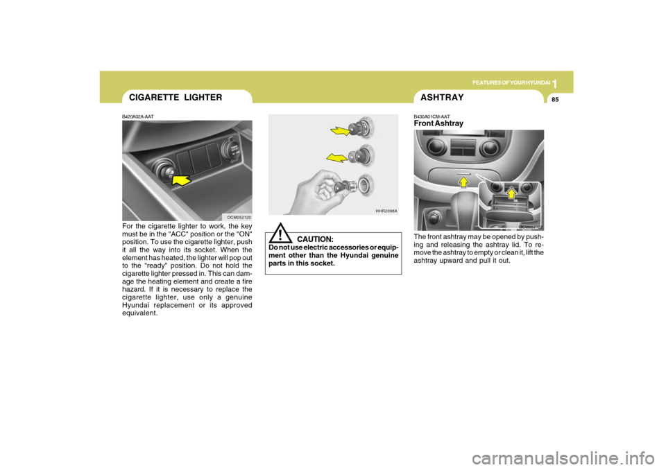 Hyundai Santa Fe 2009 Owners Manual 1
FEATURES OF YOUR HYUNDAI
85
B420A02A-AATFor the cigarette lighter to work, the key
must be in the "ACC" position or the "ON"
position. To use the cigarette lighter, push
it all the way into its sock Hyundai Santa Fe 2009 Owners Manual 1
FEATURES OF YOUR HYUNDAI
85
B420A02A-AATFor the cigarette lighter to work, the key
must be in the "ACC" position or the "ON"
position. To use the cigarette lighter, push
it all the way into its sock