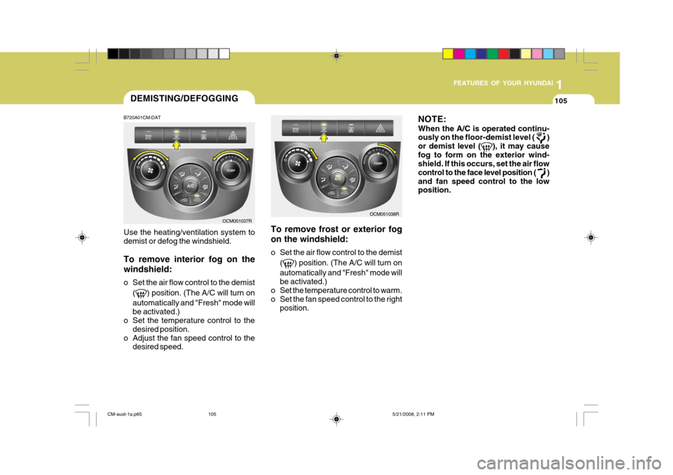 Hyundai Santa Fe 2009 Owners Manual - RHD (UK, Australia) 1
FEATURES OF YOUR HYUNDAI
105DEMISTING/DEFOGGING
B720A01CM-DAT Use the heating/ventilation system to demist or defog the windshield. To remove interior fog on the windshield:
o Set the air flow cont Hyundai Santa Fe 2009 Owners Manual - RHD (UK, Australia) 1
FEATURES OF YOUR HYUNDAI
105DEMISTING/DEFOGGING
B720A01CM-DAT Use the heating/ventilation system to demist or defog the windshield. To remove interior fog on the windshield:
o Set the air flow cont