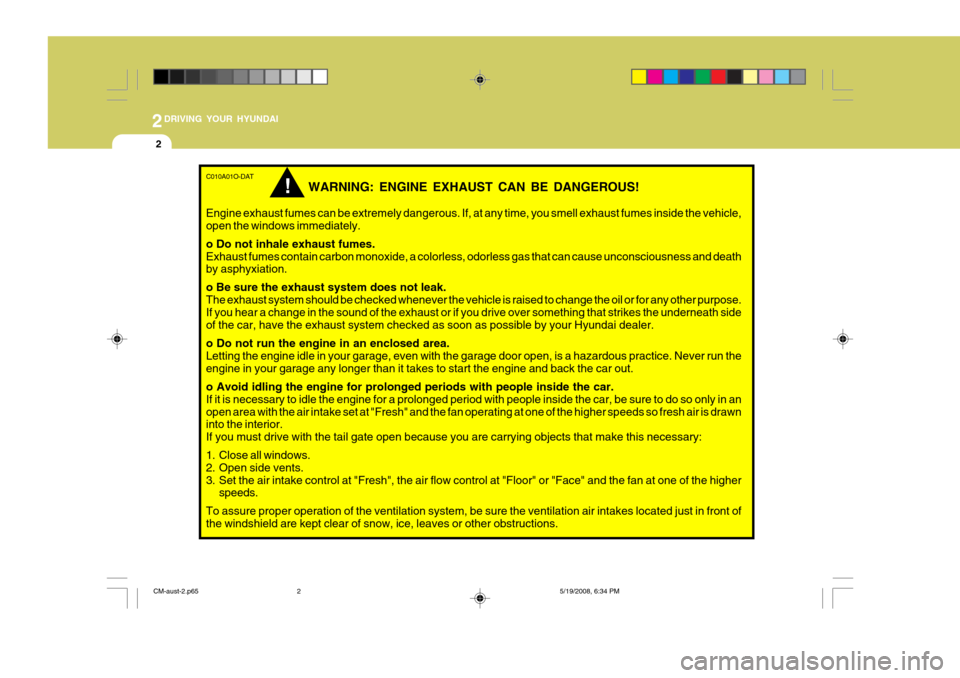 Hyundai Santa Fe 2009 Owners Manual - RHD (UK, Australia) 2DRIVING YOUR HYUNDAI
2
C010A01O-DAT
WARNING: ENGINE EXHAUST CAN BE DANGEROUS!
Engine exhaust fumes can be extremely dangerous. If, at any time, you smell exhaust fumes inside the vehicle, open the wi Hyundai Santa Fe 2009 Owners Manual - RHD (UK, Australia) 2DRIVING YOUR HYUNDAI
2
C010A01O-DAT
WARNING: ENGINE EXHAUST CAN BE DANGEROUS!
Engine exhaust fumes can be extremely dangerous. If, at any time, you smell exhaust fumes inside the vehicle, open the wi