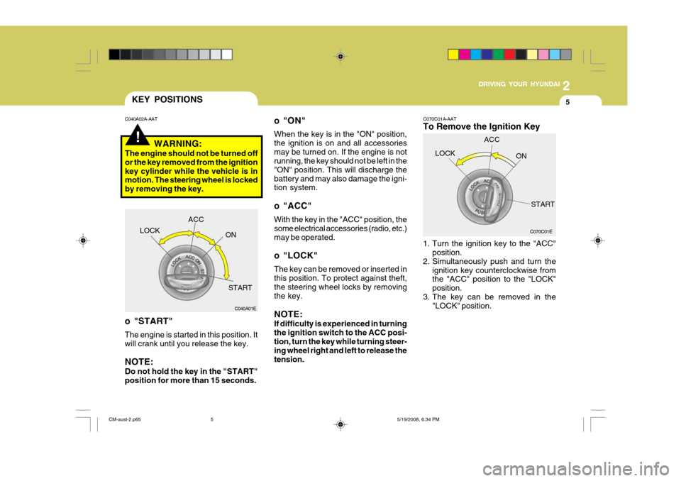 Hyundai Santa Fe 2009 Owners Manual - RHD (UK, Australia) 2
DRIVING YOUR HYUNDAI
5
!
KEY POSITIONS
o "ON" When the key is in the "ON" position, the ignition is on and all accessoriesmay be turned on. If the engine is not running, the key should not be left i Hyundai Santa Fe 2009 Owners Manual - RHD (UK, Australia) 2
DRIVING YOUR HYUNDAI
5
!
KEY POSITIONS
o "ON" When the key is in the "ON" position, the ignition is on and all accessoriesmay be turned on. If the engine is not running, the key should not be left i