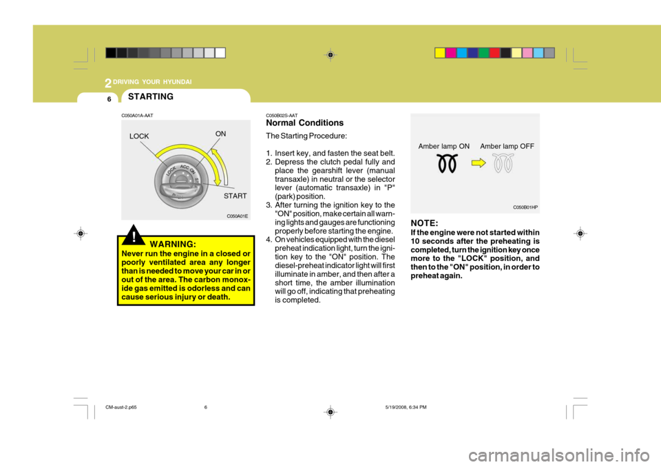 Hyundai Santa Fe 2009 Owners Manual - RHD (UK, Australia) 2DRIVING YOUR HYUNDAI
6
!
C050B02S-AAT Normal Conditions The Starting Procedure:
1. Insert key, and fasten the seat belt.
2. Depress the clutch pedal fully and
place the gearshift lever (manual tran Hyundai Santa Fe 2009 Owners Manual - RHD (UK, Australia) 2DRIVING YOUR HYUNDAI
6
!
C050B02S-AAT Normal Conditions The Starting Procedure:
1. Insert key, and fasten the seat belt.
2. Depress the clutch pedal fully and
place the gearshift lever (manual tran