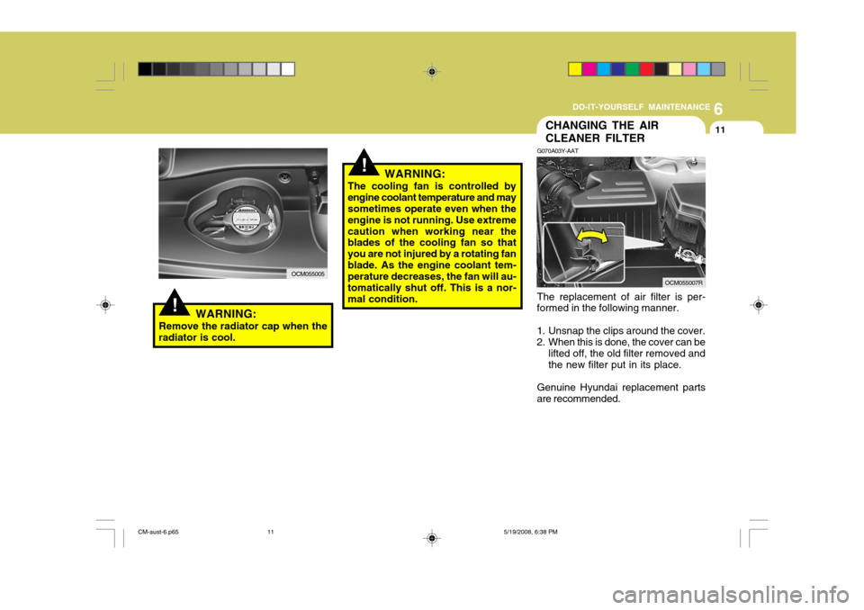 Hyundai Santa Fe 2009 Owners Manual - RHD (UK, Australia) 6
DO-IT-YOURSELF MAINTENANCE
11
!
!
CHANGING THE AIR CLEANER FILTER
G070A03Y-AAT The replacement of air filter is per-
formed in the following manner.
1. Unsnap the clips around the cover.
2. When t Hyundai Santa Fe 2009 Owners Manual - RHD (UK, Australia) 6
DO-IT-YOURSELF MAINTENANCE
11
!
!
CHANGING THE AIR CLEANER FILTER
G070A03Y-AAT The replacement of air filter is per-
formed in the following manner.
1. Unsnap the clips around the cover.
2. When t