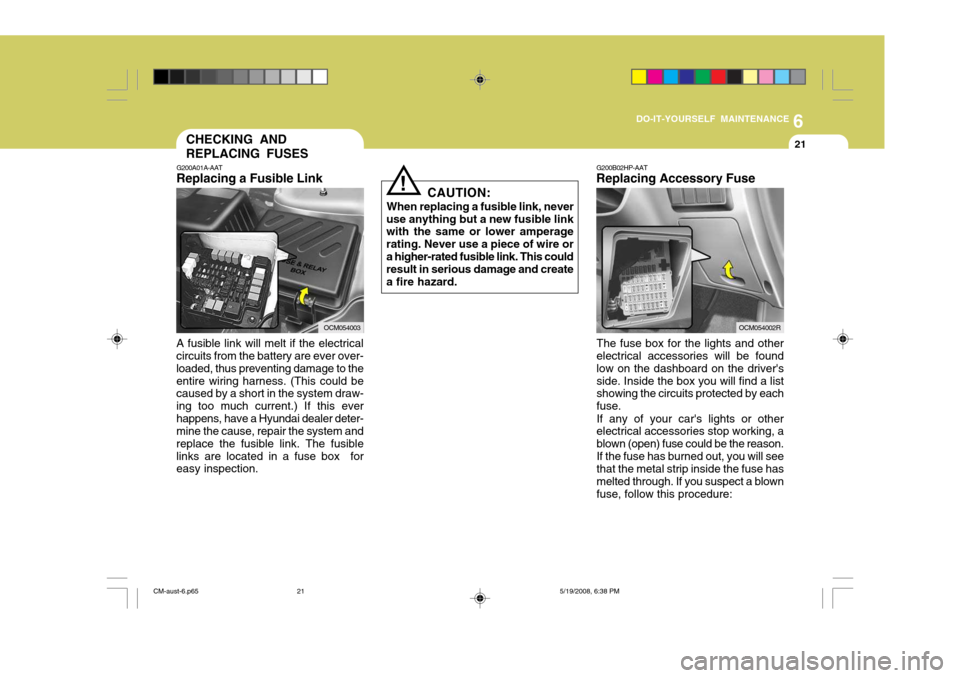 Hyundai Santa Fe 2009 Owners Manual - RHD (UK, Australia) 6
DO-IT-YOURSELF MAINTENANCE
21
G200B02HP-AAT
Replacing Accessory Fuse
The fuse box for the lights and other electrical accessories will be found low on the dashboard on the driversside. Inside the b Hyundai Santa Fe 2009 Owners Manual - RHD (UK, Australia) 6
DO-IT-YOURSELF MAINTENANCE
21
G200B02HP-AAT
Replacing Accessory Fuse
The fuse box for the lights and other electrical accessories will be found low on the dashboard on the driversside. Inside the b