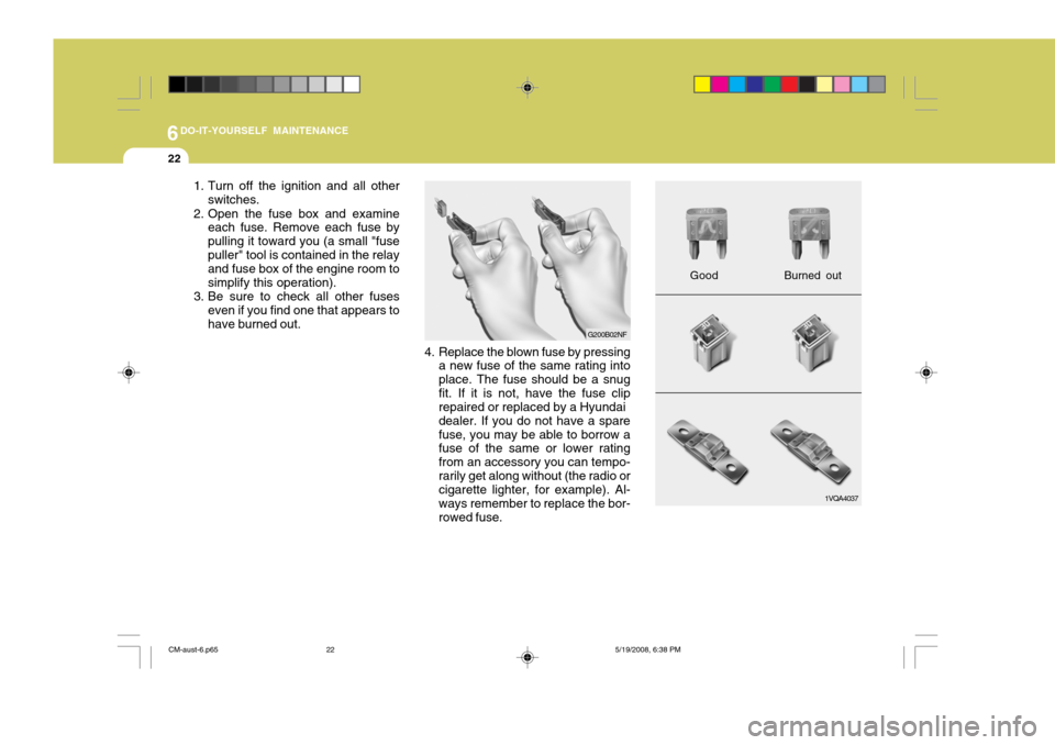 Hyundai Santa Fe 2009 Owners Manual - RHD (UK, Australia) 6DO-IT-YOURSELF MAINTENANCE
22
1. Turn off the ignition and all otherswitches.
2. Open the fuse box and examine each fuse. Remove each fuse by pulling it toward you (a small "fusepuller" tool is conta Hyundai Santa Fe 2009 Owners Manual - RHD (UK, Australia) 6DO-IT-YOURSELF MAINTENANCE
22
1. Turn off the ignition and all otherswitches.
2. Open the fuse box and examine each fuse. Remove each fuse by pulling it toward you (a small "fusepuller" tool is conta