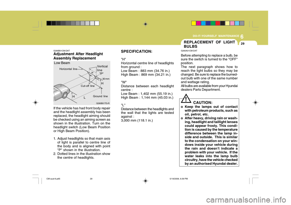 Hyundai Santa Fe 2009  Owners Manual - RHD (UK, Australia) 6
DO-IT-YOURSELF MAINTENANCE
29
G290B01CM-DAT
Adjustment After Headlight Assembly Replacement
If the vehicle has had front body repair and the headlight assembly has been replaced, the headlight aimin