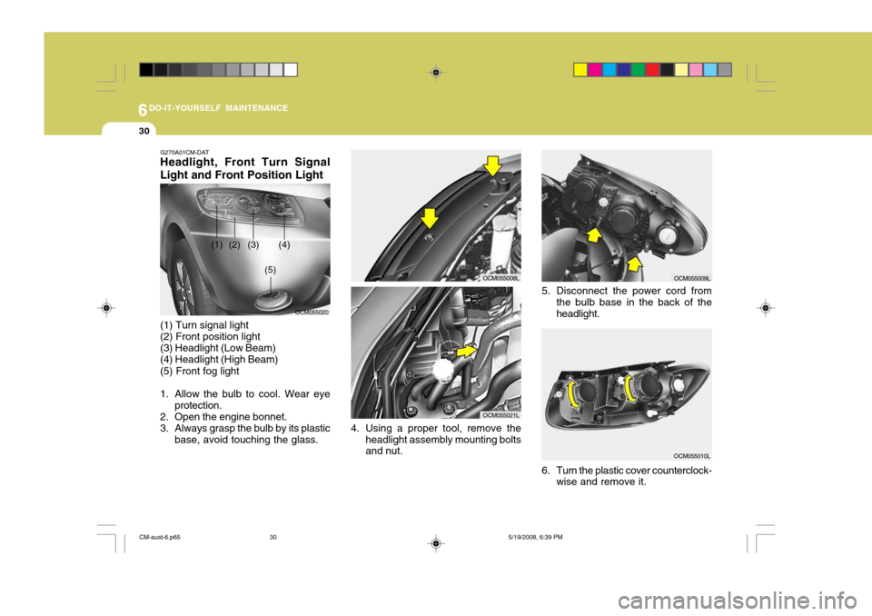 Hyundai Santa Fe 2009  Owners Manual - RHD (UK, Australia) 6DO-IT-YOURSELF MAINTENANCE
30
OCM055020
(1)
(2) (3) (4)
(5)
5. Disconnect the power cord fromthe bulb base in the back of the headlight.
6. Turn the plastic cover counterclock- wise and remove it.
OC