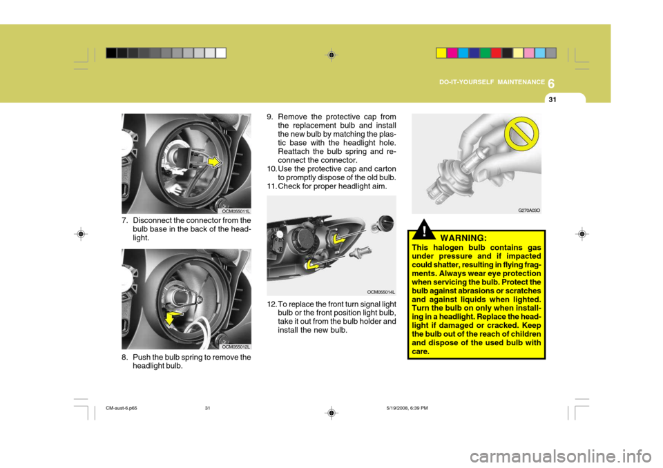 Hyundai Santa Fe 2009  Owners Manual - RHD (UK, Australia) 6
DO-IT-YOURSELF MAINTENANCE
31
8. Push the bulb spring to remove the headlight bulb.
7. Disconnect the connector from the
bulb base in the back of the head- light.
OCM055011L
OCM055012L 9. Remove the