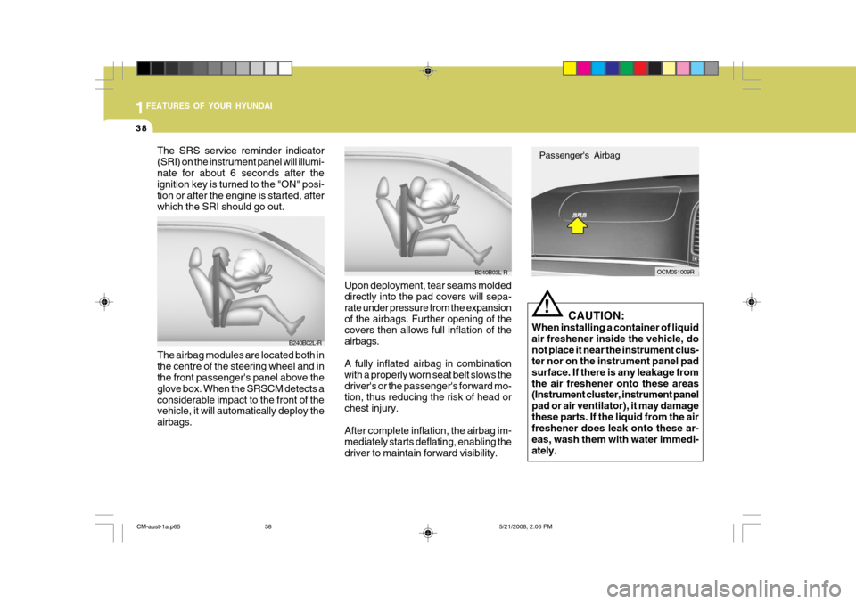 Hyundai Santa Fe 2009  Owners Manual - RHD (UK, Australia) 1FEATURES OF YOUR HYUNDAI
38
OCM051009R
The SRS service reminder indicator (SRI) on the instrument panel will illumi-nate for about 6 seconds after the ignition key is turned to the "ON" posi- tion or