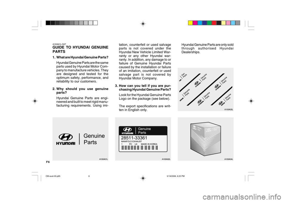 Hyundai Santa Fe 2009 Owners Manual - RHD (UK, Australia) F6
A100A01L-DAT GUIDE TO HYUNDAI GENUINE PARTS
1. What are Hyundai Genuine Parts?Hyundai Genuine Parts are the same parts used by Hyundai Motor Com- pany to manufacture vehicles. They are designed an Hyundai Santa Fe 2009 Owners Manual - RHD (UK, Australia) F6
A100A01L-DAT GUIDE TO HYUNDAI GENUINE PARTS
1. What are Hyundai Genuine Parts?Hyundai Genuine Parts are the same parts used by Hyundai Motor Com- pany to manufacture vehicles. They are designed an