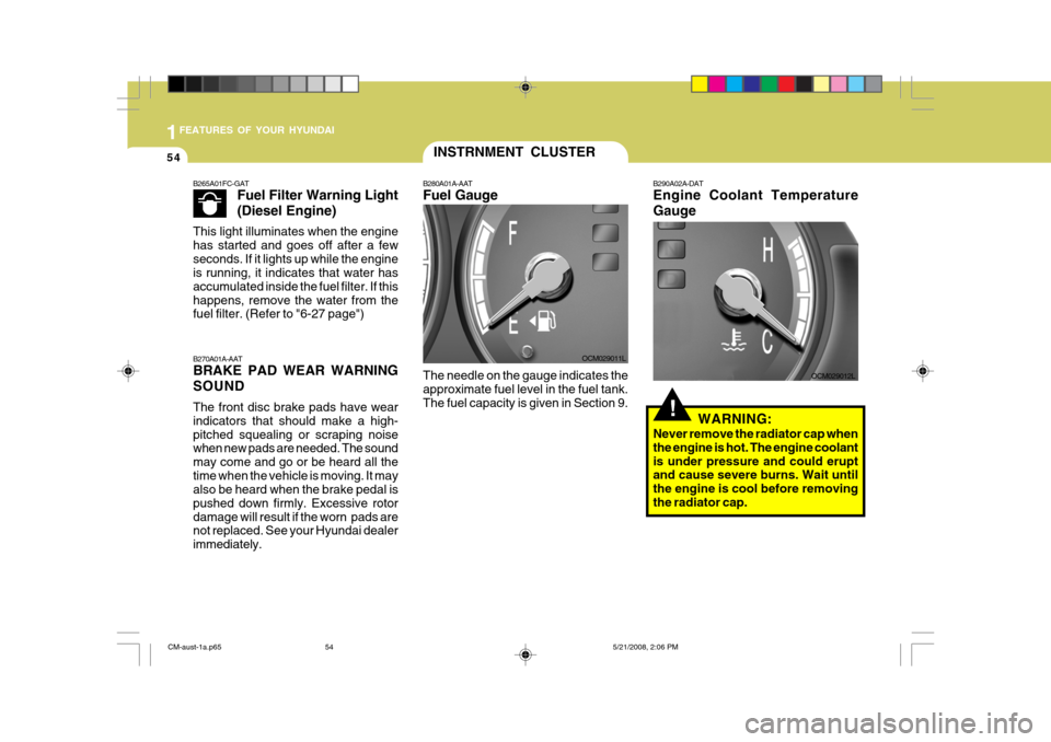 Hyundai Santa Fe 2009   - RHD (UK, Australia) Repair Manual 1FEATURES OF YOUR HYUNDAI
54
!
OCM029011L
INSTRNMENT CLUSTER
B280A01A-AAT Fuel Gauge The needle on the gauge indicates the approximate fuel level in the fuel tank.The fuel capacity is given in Section Hyundai Santa Fe 2009   - RHD (UK, Australia) Repair Manual 1FEATURES OF YOUR HYUNDAI
54
!
OCM029011L
INSTRNMENT CLUSTER
B280A01A-AAT Fuel Gauge The needle on the gauge indicates the approximate fuel level in the fuel tank.The fuel capacity is given in Section