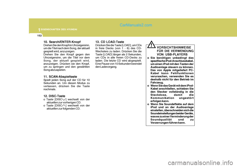 Hyundai Santa Fe 2009  Betriebsanleitung (in German) 1EIGENSCHAFTEN DES HYUNDAI
152
!
VORSICHTSHINWEISE FÜR DIE VERWENDUNG VON USB-PLAYERS
o Sie benötigen unbedingt das spezifische iPod-Anschlusskabel, um einen iPod mit den Tasten derAudioanlage steue