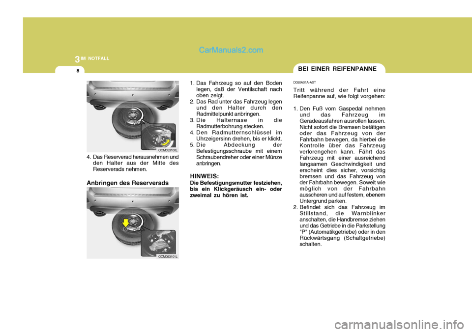 Hyundai Santa Fe 2009 Betriebsanleitung (in German) 3IM NOTFALL
8BEI EINER REIFENPANNE
D050A01A-AST Tritt während der Fahrt eine
Reifenpanne auf, wie folgt vorgehen:
1. Den Fuß vom Gaspedal nehmen
und das Fahrzeug im Geradeausfahren ausrollen lassen Hyundai Santa Fe 2009 Betriebsanleitung (in German) 3IM NOTFALL
8BEI EINER REIFENPANNE
D050A01A-AST Tritt während der Fahrt eine
Reifenpanne auf, wie folgt vorgehen:
1. Den Fuß vom Gaspedal nehmen
und das Fahrzeug im Geradeausfahren ausrollen lassen