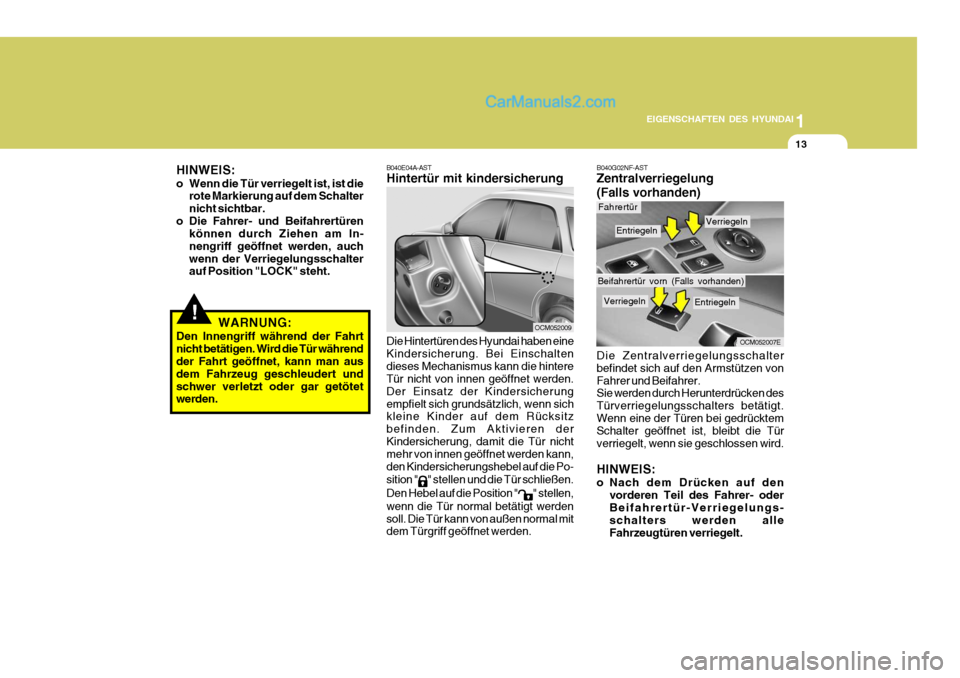 Hyundai Santa Fe 2009  Betriebsanleitung (in German) 1
EIGENSCHAFTEN DES HYUNDAI
13
B040E04A-AST Hintertür mit kindersicherung
OCM052009
Die Hintertüren des Hyundai haben eine Kindersicherung. Bei Einschaltendieses Mechanismus kann die hintere Tür ni