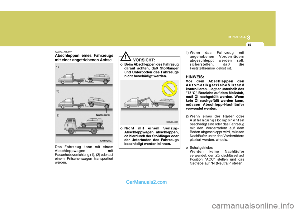 Hyundai Santa Fe 2009 Betriebsanleitung (in German) 3
IM NOTFALL
15
! 1) Wenn das Fahrzeug mit
angehobenen Vorderrrädern abgeschleppt werden soll, sicherstellen, daß die Feststellbremse gelöst ist.
HINWEIS: Vor dem Abschleppen den Automatikgetriebe Hyundai Santa Fe 2009 Betriebsanleitung (in German) 3
IM NOTFALL
15
! 1) Wenn das Fahrzeug mit
angehobenen Vorderrrädern abgeschleppt werden soll, sicherstellen, daß die Feststellbremse gelöst ist.
HINWEIS: Vor dem Abschleppen den Automatikgetriebe