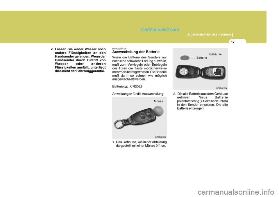 Hyundai Santa Fe 2009  Betriebsanleitung (in German) 1
EIGENSCHAFTEN DES HYUNDAI
17
B070E02CM-GST Auswechslung der Batterie Wenn die Batterie des Senders nur noch eine schwache Ladung aufweist,muß zum Verriegeln oder Entriegeln der Türen die Taste mö