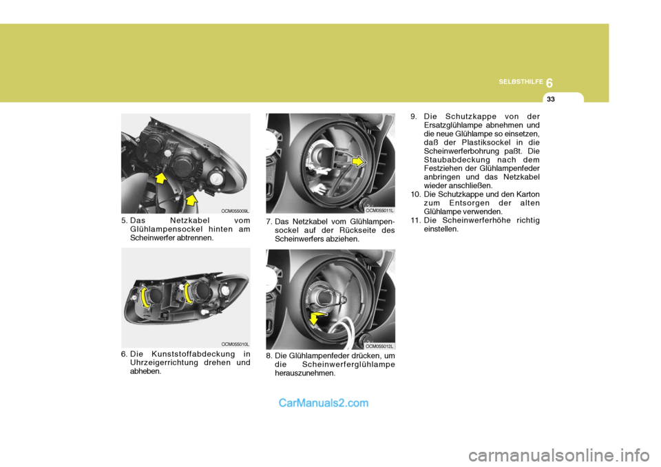 Hyundai Santa Fe 2009  Betriebsanleitung (in German) 6
SELBSTHILFE
33
8. Die Glühlampenfeder drücken, um die Scheinwerferglühlampe herauszunehmen.
7. Das Netzkabel vom Glühlampen-
sockel auf der Rückseite desScheinwerfers abziehen.
5. Das Netzkabel