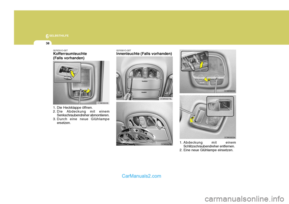Hyundai Santa Fe 2009  Betriebsanleitung (in German) 6SELBSTHILFE
38
OCM055033
OCM055034
1. Abdeckung mit einem Schlitzschraubendreher entfernen.
2. Eine neue Glühlampe einsetzen.
G270G01O-GST Innenleuchte (Falls vorhanden)
OCM055016L
OCM055032
G270C01