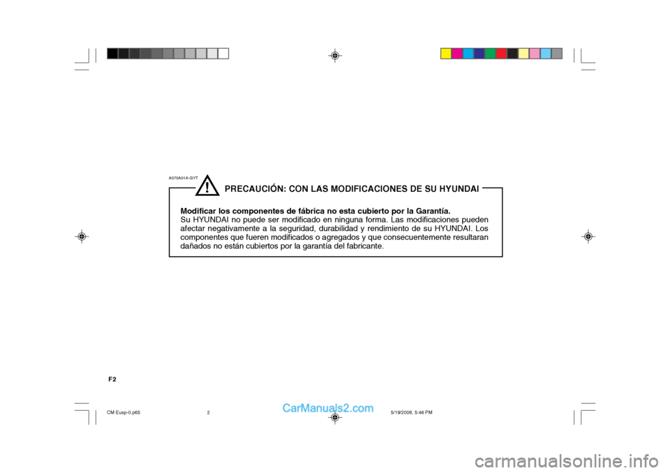 Hyundai Santa Fe 2009  Manual del propietario (in Spanish) F2
!
              PRECAUCIÓN: CON LAS MODIFICACIONES DE SU HYUNDAI
Modificar los componentes de fábrica no esta cubierto por la Garantía. Su HYUNDAI no puede ser modificado en ninguna forma. Las m