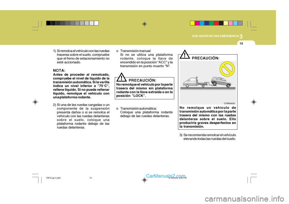 Hyundai Santa Fe 2009  Manual del propietario (in Spanish) 3
QUE HACER EN UNA EMERGENCIA
15
!
1) Si remolca el vehículo con las ruedas
traseras sobre el suelo, compruebe que el freno de estacionamiento no esté accionado.
NOTA: Antes de proceder al remolcado