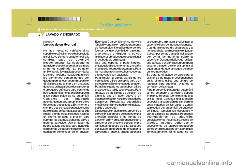 Hyundai Santa Fe 2009  Manual del propietario (in Spanish) 44PREVENCION CONTRA LA CORROSIÓN Y BUEN CUIDADO
4LAVADO Y ENCERADO
E030A02A-AYT Lavado de su Hyundai No lave nunca su vehículo si su superficie está caliente por haber estado al sol. Lave siempre s