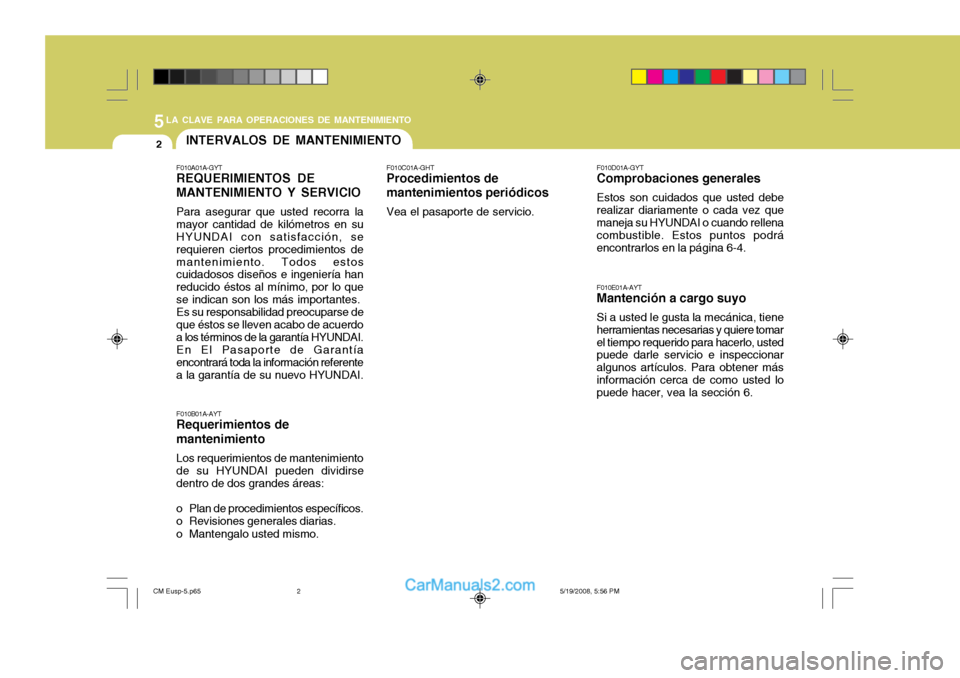 Hyundai Santa Fe 2009  Manual del propietario (in Spanish) 5LA CLAVE PARA OPERACIONES DE MANTENIMIENTO
2INTERVALOS DE MANTENIMIENTO
F010E01A-AYT
Mantención a cargo suyo
Si a usted le gusta la mecánica, tiene
herramientas necesarias y quiere tomar el tiempo 