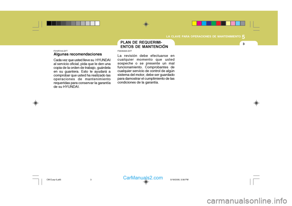 Hyundai Santa Fe 2009  Manual del propietario (in Spanish) 5
LA CLAVE PARA OPERACIONES DE MANTENIMIENTO
3PLAN DE REQUERIMI- ENTOS DE MANTENCIÓN
F020A02A-GHT La revisión debe efectuarse en cualquier momento que usted sospeche o se presente un malfuncionamien