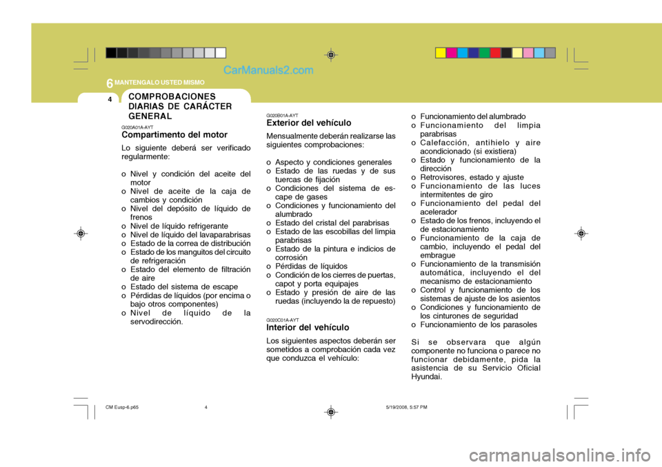 Hyundai Santa Fe 2009  Manual del propietario (in Spanish) 6MANTENGALO USTED MISMO
4COMPROBACIONES DIARIAS DE CARÁCTERGENERAL
G020A01A-AYT Compartimento del motor Lo siguiente deberá ser verificado regularmente: 
o Nivel y condición del aceite del motor
o 