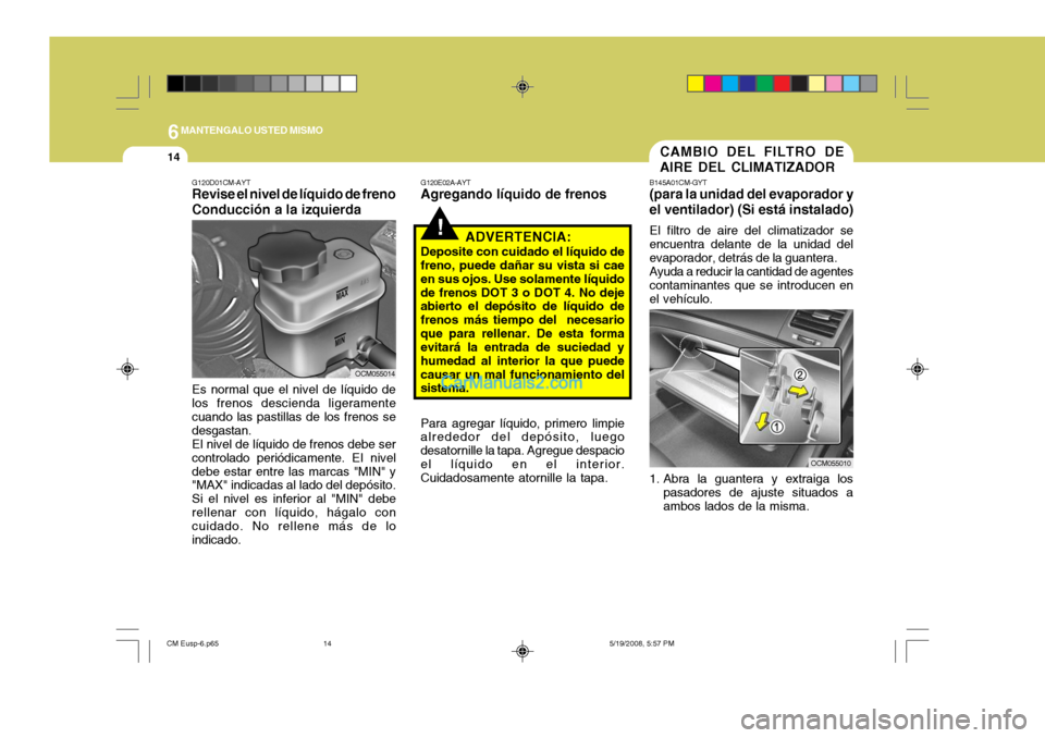 Hyundai Santa Fe 2009 Manual del propietario (in Spanish) 6MANTENGALO USTED MISMO
14CAMBIO DEL FILTRO DE AIRE DEL CLIMATIZADOR
B145A01CM-GYT (para la unidad del evaporador y el ventilador) (Si está instalado) El filtro de aire del climatizador se encuentra Hyundai Santa Fe 2009 Manual del propietario (in Spanish) 6MANTENGALO USTED MISMO
14CAMBIO DEL FILTRO DE AIRE DEL CLIMATIZADOR
B145A01CM-GYT (para la unidad del evaporador y el ventilador) (Si está instalado) El filtro de aire del climatizador se encuentra