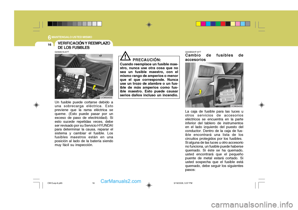 Hyundai Santa Fe 2009 Manual del propietario (in Spanish) 6MANTENGALO USTED MISMO
16
G200B02HP-AYT
Cambio de fusibles de accesorios
OCM054002
La caja de fusible para las luces u
otros servicios de accesorios eléctricos se encuentra en la parteinferior del t Hyundai Santa Fe 2009 Manual del propietario (in Spanish) 6MANTENGALO USTED MISMO
16
G200B02HP-AYT
Cambio de fusibles de accesorios
OCM054002
La caja de fusible para las luces u
otros servicios de accesorios eléctricos se encuentra en la parteinferior del t