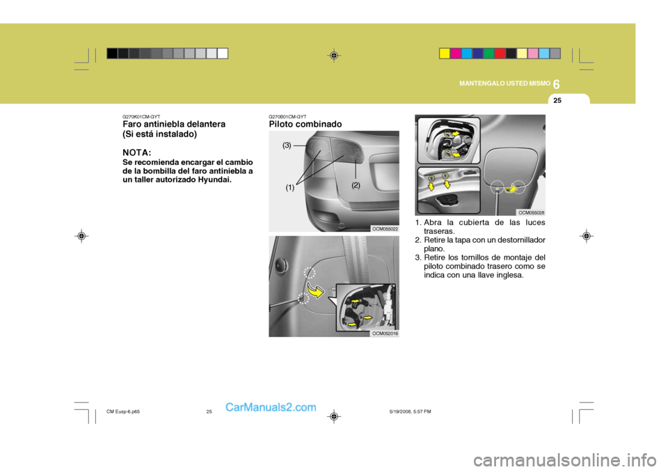 Hyundai Santa Fe 2009  Manual del propietario (in Spanish) 6
MANTENGALO USTED MISMO
25
G270B01CM-GYT
Piloto combinado
OCM055022
OCM052016
G270K01CM-GYT
Faro antiniebla delantera (Si está instalado)
NOTA: Se recomienda encargar el cambio de la bombilla del fa
