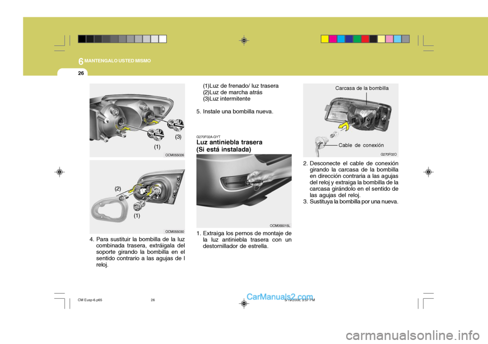 Hyundai Santa Fe 2009  Manual del propietario (in Spanish) 6MANTENGALO USTED MISMO
26
2. Desconecte el cable de conexióngirando la carcasa de la bombilla en dirección contraria a las agujasdel reloj y extraiga la bombilla de la carcasa girándolo en el sent