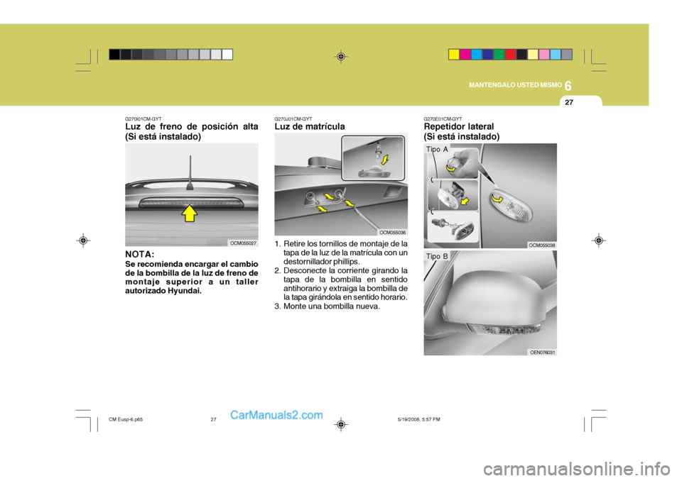 Hyundai Santa Fe 2009  Manual del propietario (in Spanish) 6
MANTENGALO USTED MISMO
27
G270I01CM-GYT
Luz de freno de posición alta (Si está instalado)
NOTA: Se recomienda encargar el cambio de la bombilla de la luz de freno de montaje superior a un taller a