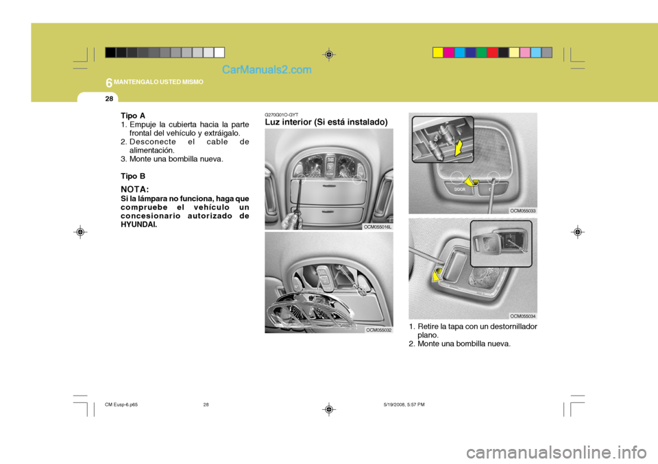 Hyundai Santa Fe 2009  Manual del propietario (in Spanish) 6MANTENGALO USTED MISMO
28
OCM055033
OCM055034
G270G01O-GYT
Luz interior (Si está instalado)
OCM055016L
OCM055032 1. Retire la tapa con un destornillador
plano.
2. Monte una bombilla nueva.
Tipo A 
1