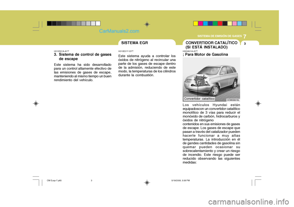 Hyundai Santa Fe 2009  Manual del propietario (in Spanish) 7
SISTEMA DE EMISIÓN DE GASES
3SISTEMA EGRCONVERTIDOR CATALÍTICO (SI ESTÁ INSTALADO)
H010D01A-AYT 
3. Sistema de control de gases
de escape
Este sistema ha sido desarrollado para un control altamen